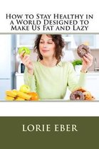 How to Stay Healthy in a World Designed to Make Us Fat and Lazy