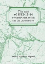 The war of 1812-13-14 between Great Britain and the United States