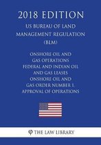 Onshore Oil and Gas Operations - Federal and Indian Oil and Gas Leases - Onshore Oil and Gas Order Number 1, Approval of Operations (Us Bureau of Land Management Regulation) (Blm) (2018 Editi