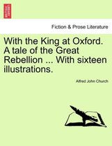 With the King at Oxford. a Tale of the Great Rebellion ... with Sixteen Illustrations.