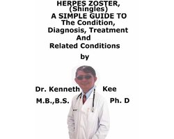 Herpes Zoster, (Shingles) A Simple Guide To The Condition, Diagnosis, Treatment And Related Conditions