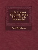 R En Practisk Philosophi M Jlig Efter Hegels Verlds Sigt?