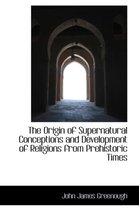 The Origin of Supernatural Conceptions and Development of Religions from Prehistoric Times