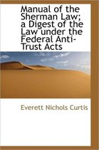 Manual of the Sherman Law; A Digest of the Law Under the Federal Anti-Trust Acts