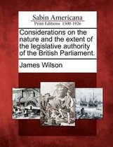 Considerations on the Nature and the Extent of the Legislative Authority of the British Parliament.