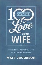 100 Ways to Love Your Wife The Simple, Powerful Path to a Loving Marriage