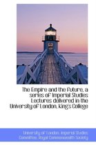 The Empire and the Future, a Series of Imperial Studies Lectures Delivered in the University of Lond