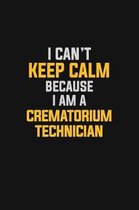 I Can't Keep Calm Because I Am A Crematorium Technician