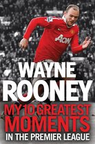 Wayne Rooney: My 10 Greatest Moments in the Premier League