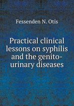 Practical clinical lessons on syphilis and the genito-urinary diseases
