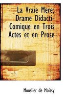 La Vraie Mere; Drame Didacti-Comique En Trois Actes Et En Prose