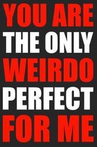 You Are The Only Weirdo Perfect For Me