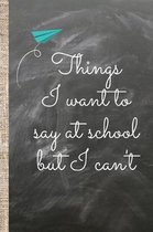 Things I want to say at school but I can't.
