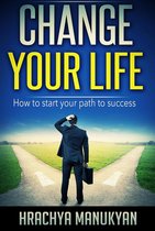 Change Your Life: How To Start Your Path To Success