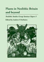 Neolithic Studies Group Seminar Papers 5 - Plants in Neolithic Britain and Beyond