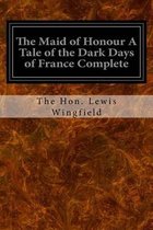 The Maid of Honour A Tale of the Dark Days of France Complete