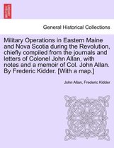 Military Operations in Eastern Maine and Nova Scotia During the Revolution, Chiefly Compiled from the Journals and Letters of Colonel John Allan, with Notes and a Memoir of Col. Jo