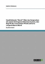 Verpflichtende ''Moral''? Über das Versprechen als soziale Gefangenendilemmasituation, den Begriff der moralischen Pflicht und eine vorgeschobene Moral
