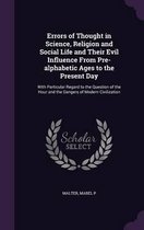 Errors of Thought in Science, Religion and Social Life and Their Evil Influence from Pre-Alphabetic Ages to the Present Day