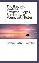 The Bar, with Sketches of Eminent Judges, Barristers, a Poem, with Notes.