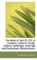 The Battle of April 19, 1775, in Lexington, Concord, Lincoln, Arlinton, Cambridge, Somerville and Ch