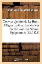 Oeuvres Choisies de Le Brun. Elegies. Epitres. Les Veillees Du Parnasse. La Nature. Epigrammes