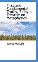First and Fundamental Truths, Being a Treatise on Metaphysics