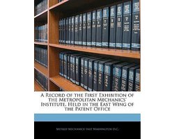 A Record of the First Exhibition of the Metropolitan Mechanics' Institute, Held in the East Wing of the Patent Office