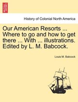 Our American Resorts ... Where to Go and How to Get There ... with ... Illustrations. Edited by L. M. Babcock.