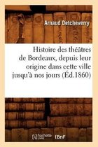 Arts- Histoire Des Th��tres de Bordeaux, Depuis Leur Origine Dans Cette Ville Jusqu'� Nos Jours (�d.1860)