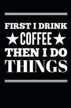 First I Drink Coffee Then I Do Things