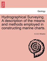 Hydrographical Surveying. a Description of the Means and Methods Employed in Constructing Marine Charts.