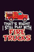 That's Right I still Play With Fire Trucks