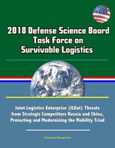2018 Defense Science Board Task Force on Survivable Logistics - Joint Logistics Enterprise (JLEnt) Threats from Strategic Competitors Russia and China, Protecting and Modernizing the Mobility Triad