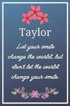 Taylor Let your smile change the world, but don't let the world change your smile.