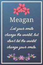 Meagan Let your smile change the world, but don't let the world change your smile.