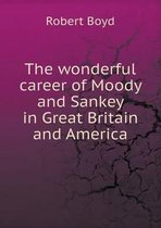 The wonderful career of Moody and Sankey in Great Britain and America