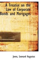 A Treatise on the Law of Corporate Bonds and Mortgages