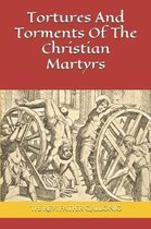 Tortures And Torments Of The Christian Martyrs