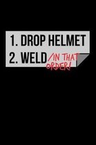 1. Drop Helmet 2. Weld / IN THAT ORDER!