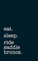 eat. sleep. ride saddle broncs. - Lined Notebook