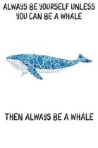 Always Be Yourself Unless You Can Be A Whales Then Always Be A Whales