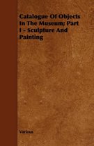 Catalogue Of Objects In The Museum; Part I - Sculpture And Painting