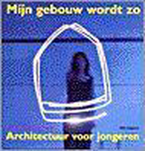Cover van het boek 'Mijn gebouw wordt zo - architectuur voor jongeren' van Bernard Hulsman en Th. van Oeffelt