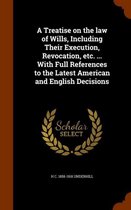 A Treatise on the Law of Wills, Including Their Execution, Revocation, Etc. ... with Full References to the Latest American and English Decisions