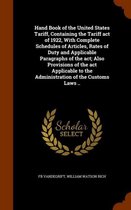 Hand Book of the United States Tariff, Containing the Tariff Act of 1922, with Complete Schedules of Articles, Rates of Duty and Applicable Paragraphs of the ACT; Also Provisions of the ACT A