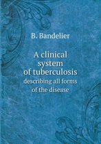 A clinical system of tuberculosis describing all forms of the disease