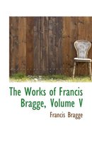 The Works of Francis Bragge, Volume V