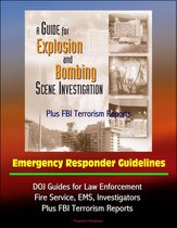 Guide for Explosion and Bombing Scene Investigation, Emergency Responder Guidelines: DOJ Guides for Law Enforcement, Fire Service, EMS, Investigators, Plus FBI Terrorism Reports