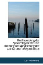 Die Anwendung Des Spectralapparates Zur Messung Und Vergleichung Der Starke Des Farbigen Lichtes